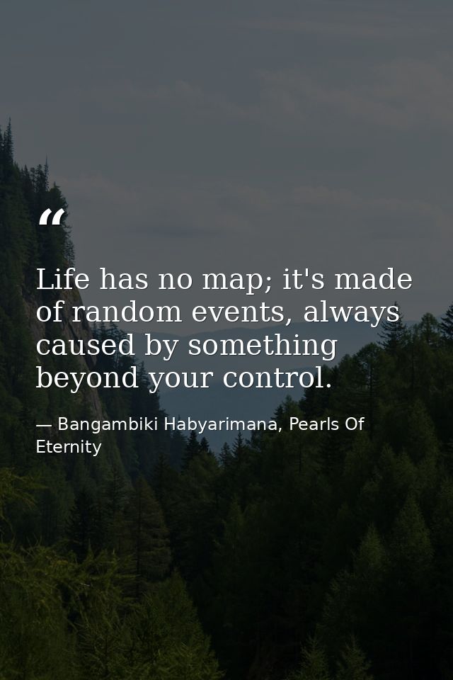 Life has no map; it's made of random events, always caused by something beyond your control. — Bangambiki Habyarimana, Pearls Of Eternity