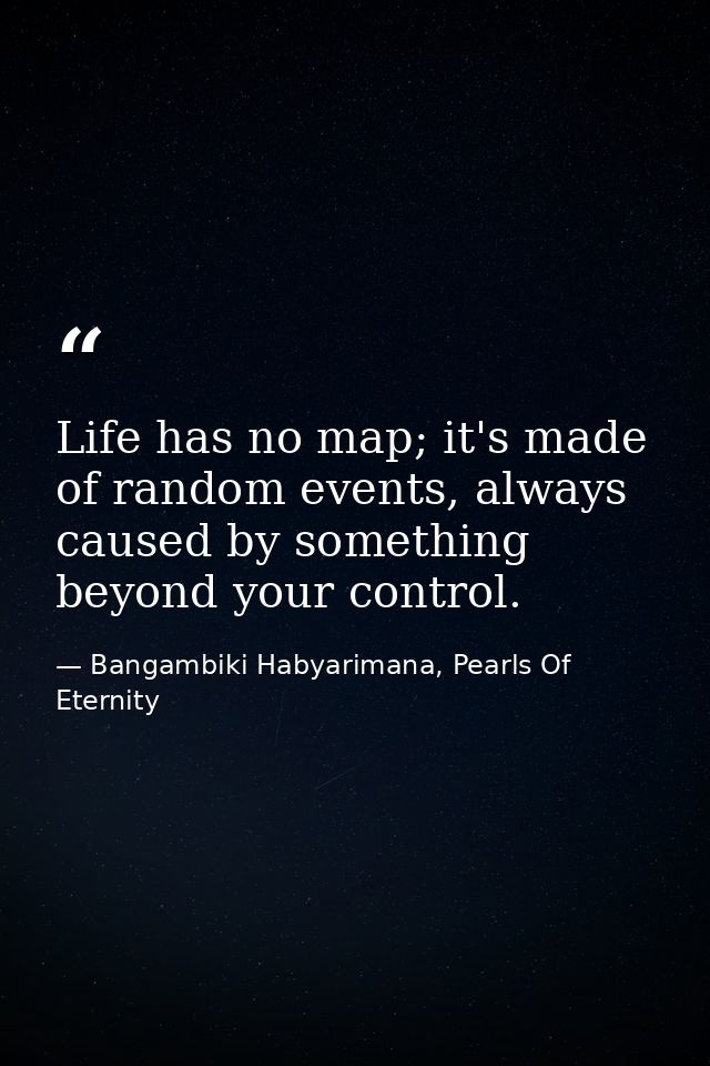 Life has no map; it's made of random events, always caused by something beyond your control. — Bangambiki Habyarimana, Pearls Of Eternity