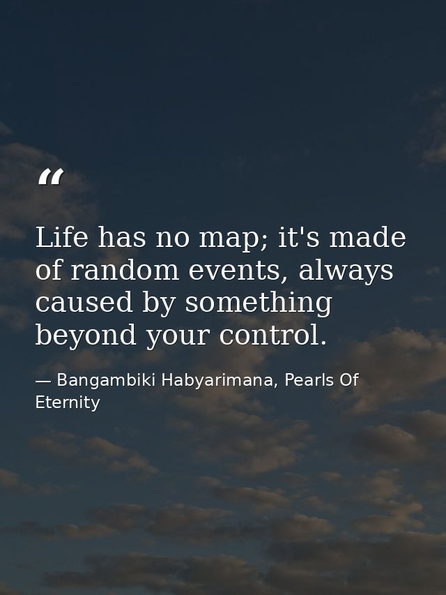 Life has no map; it's made of random events, always caused by something beyond your control. — Bangambiki Habyarimana, Pearls Of Eternity