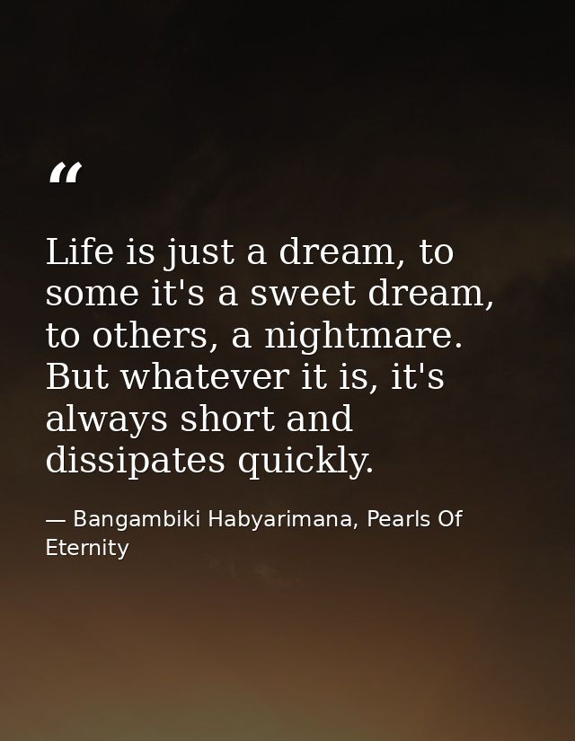 Life is just a dream, to some it's a sweet dream, to others, a nightmare. But whatever it is, it's always short and diss — Bangambiki Habyarimana, Pearls Of Eternity