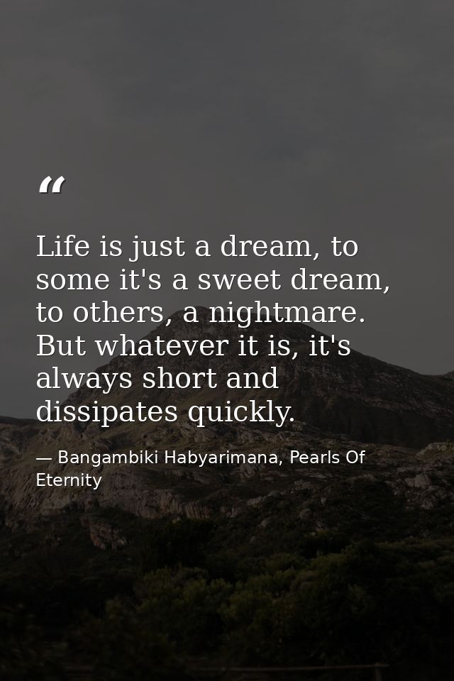 Life is just a dream, to some it's a sweet dream, to others, a nightmare. But whatever it is, it's always short and diss — Bangambiki Habyarimana, Pearls Of Eternity