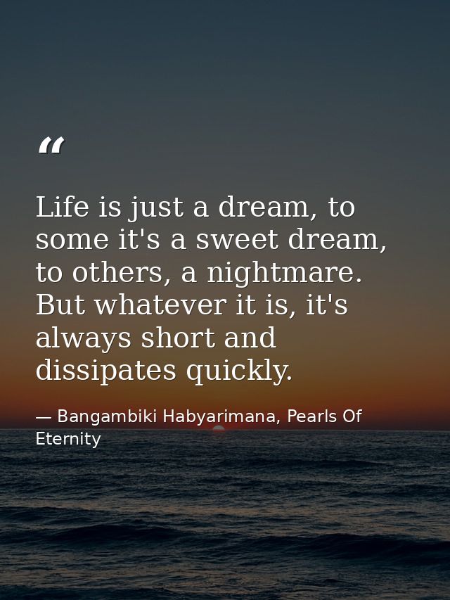 Life is just a dream, to some it's a sweet dream, to others, a nightmare. But whatever it is, it's always short and diss — Bangambiki Habyarimana, Pearls Of Eternity