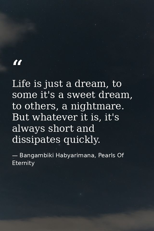 Life is just a dream, to some it's a sweet dream, to others, a nightmare. But whatever it is, it's always short and diss — Bangambiki Habyarimana, Pearls Of Eternity
