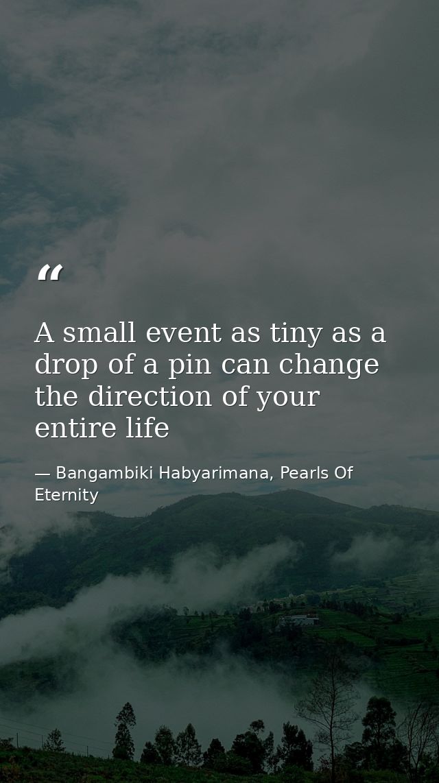 A small event as tiny as a drop of a pin can change the direction of your entire life — Bangambiki Habyarimana, Pearls Of Eternity