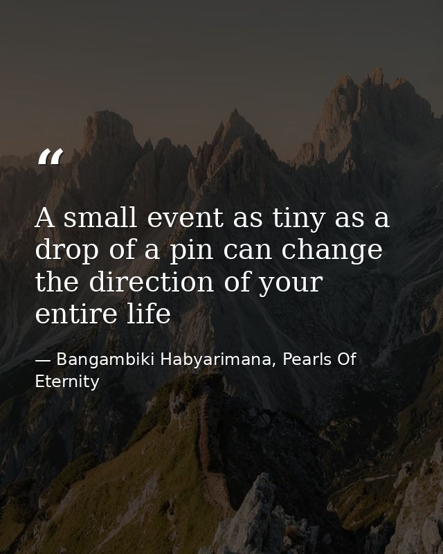 A small event as tiny as a drop of a pin can change the direction of your entire life — Bangambiki Habyarimana, Pearls Of Eternity