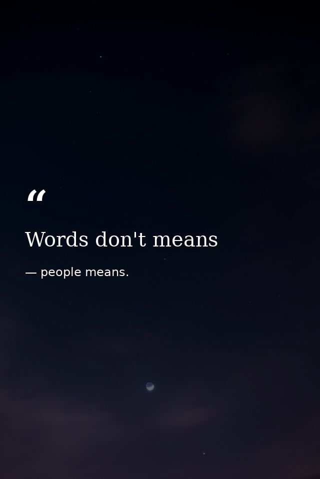 Words don't means — people means.
