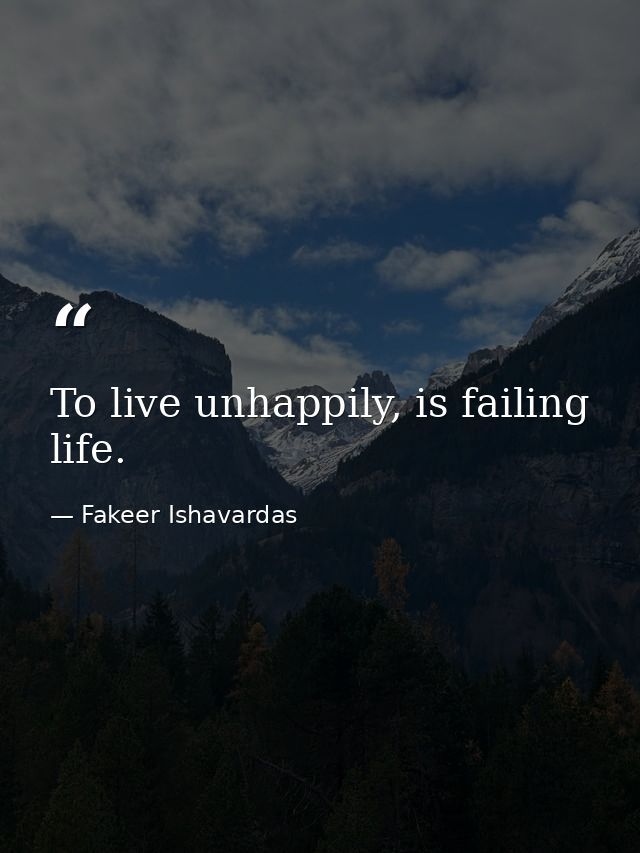 To live unhappily, is failing life. — Fakeer Ishavardas