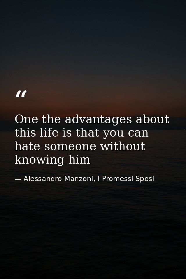 One the advantages about this life is that you can hate someone without knowing him — Alessandro Manzoni, I Promessi Sposi