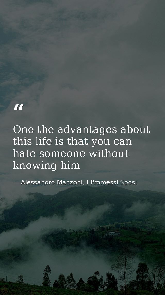 One the advantages about this life is that you can hate someone without knowing him — Alessandro Manzoni, I Promessi Sposi