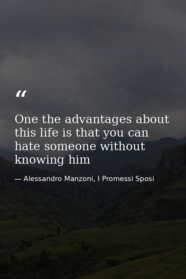 One the advantages about this life is that you can hate someone without knowing him — Alessandro Manzoni, I Promessi Sposi