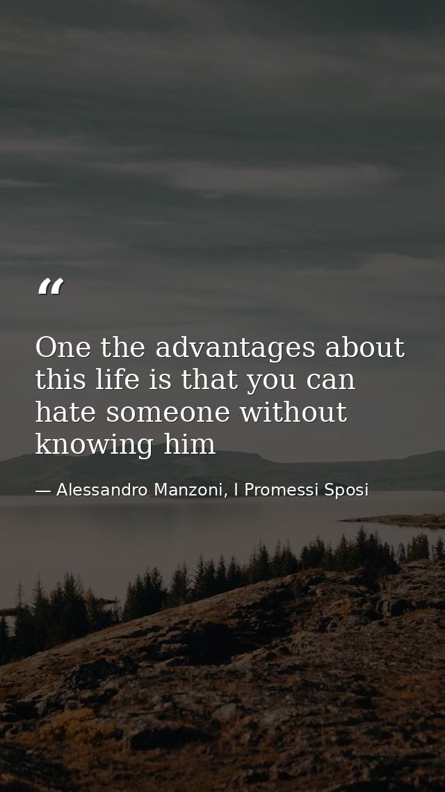 One the advantages about this life is that you can hate someone without knowing him — Alessandro Manzoni, I Promessi Sposi