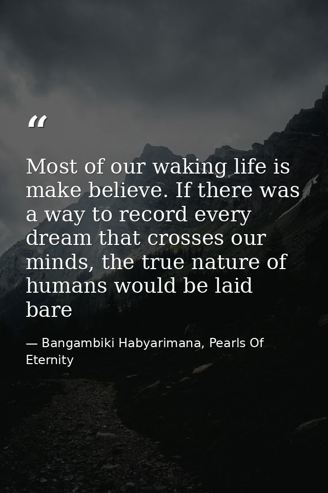 Most of our waking life is make believe. If there was a way to record every dream that crosses our minds, the true natur — Bangambiki Habyarimana, Pearls Of Eternity