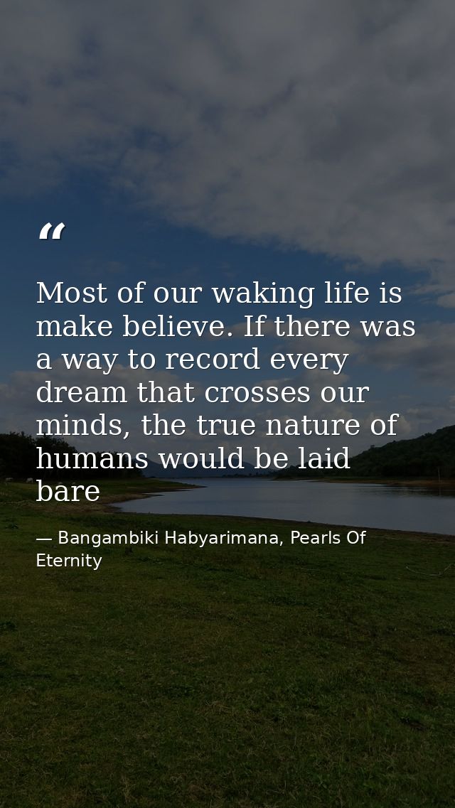Most of our waking life is make believe. If there was a way to record every dream that crosses our minds, the true natur — Bangambiki Habyarimana, Pearls Of Eternity