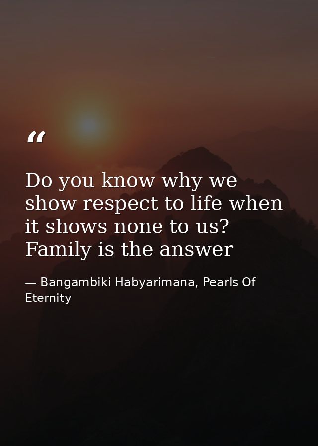 Do you know why we show respect to life when it shows none to us? Family is the answer — Bangambiki Habyarimana, Pearls Of Eternity