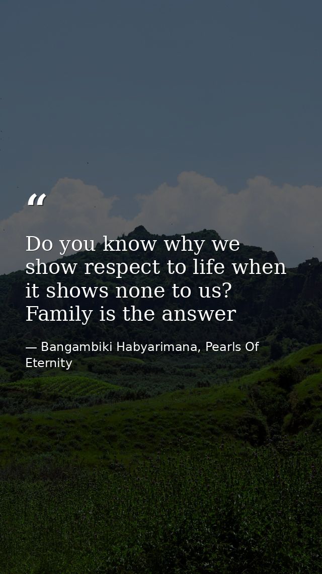 Do you know why we show respect to life when it shows none to us? Family is the answer — Bangambiki Habyarimana, Pearls Of Eternity