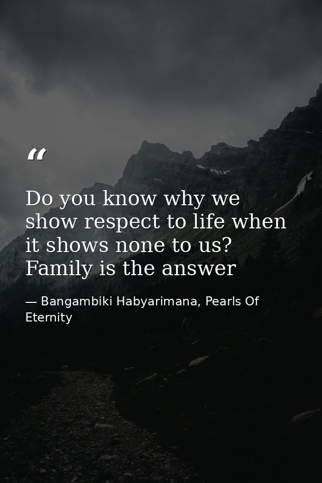 Do you know why we show respect to life when it shows none to us? Family is the answer — Bangambiki Habyarimana, Pearls Of Eternity