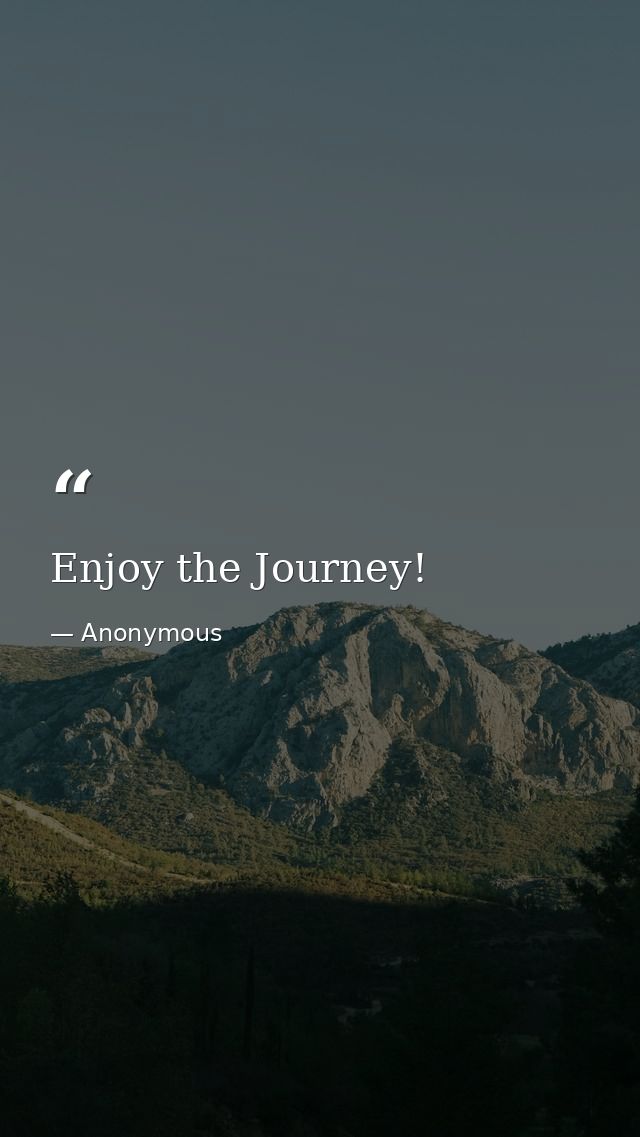 Enjoy the Journey! — Anonymous