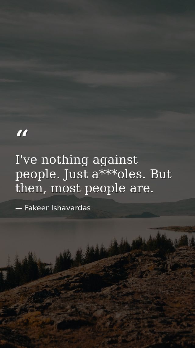I've nothing against people. Just a***oles. But then, most people are. — Fakeer Ishavardas