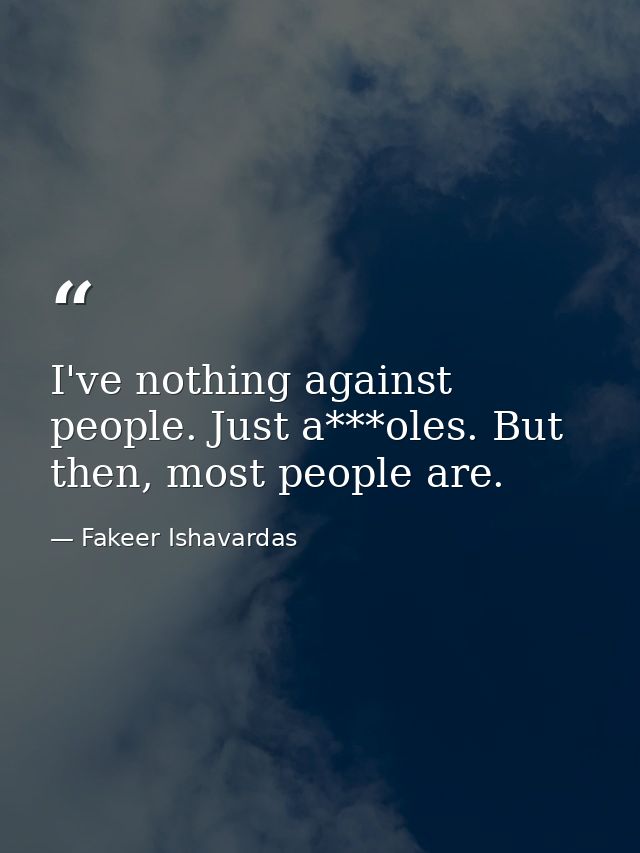 I've nothing against people. Just a***oles. But then, most people are. — Fakeer Ishavardas
