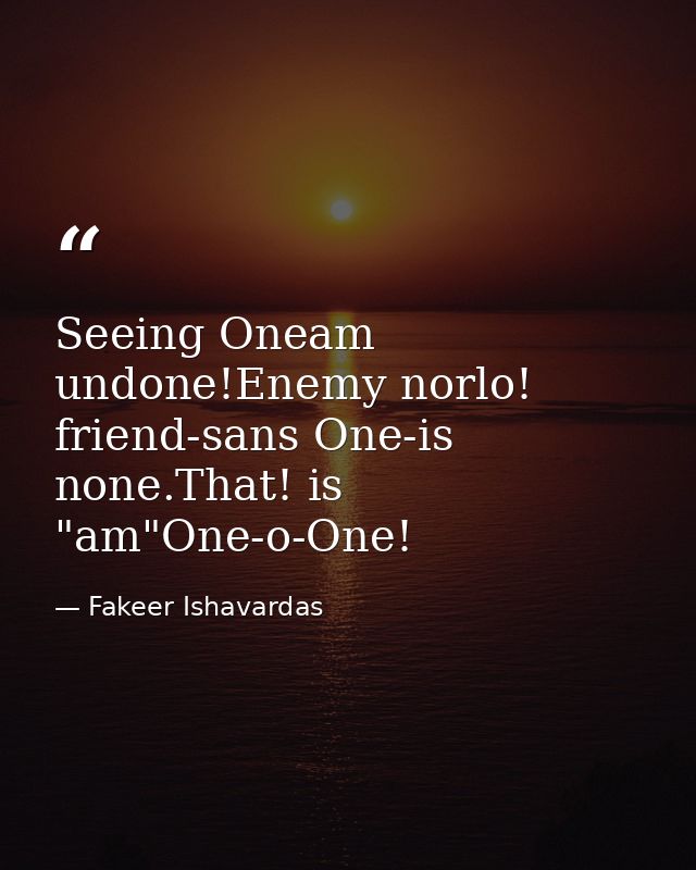 Seeing Oneam undone!Enemy norlo! friend-sans One-is none.That! is "am"One-o-One! — Fakeer Ishavardas