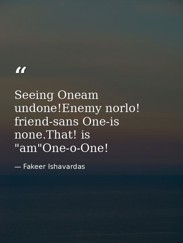 Seeing Oneam undone!Enemy norlo! friend-sans One-is none.That! is "am"One-o-One! — Fakeer Ishavardas