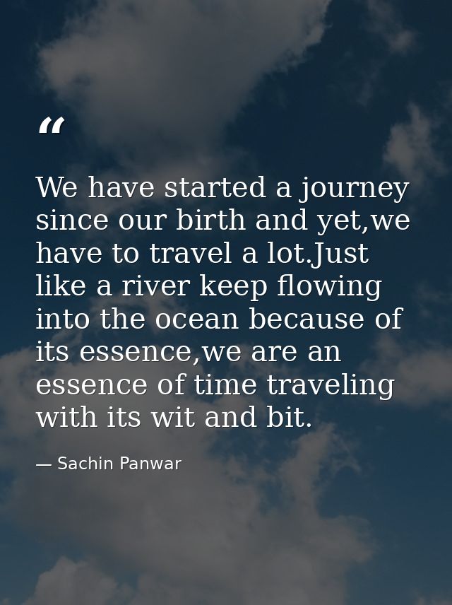 We have started a journey since our birth and yet,we have to travel a lot.Just like a river keep flowing into the ocean  — Sachin Panwar