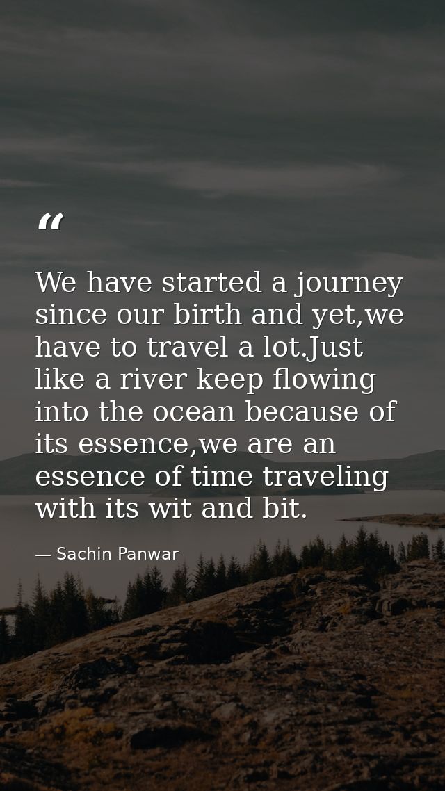 We have started a journey since our birth and yet,we have to travel a lot.Just like a river keep flowing into the ocean  — Sachin Panwar