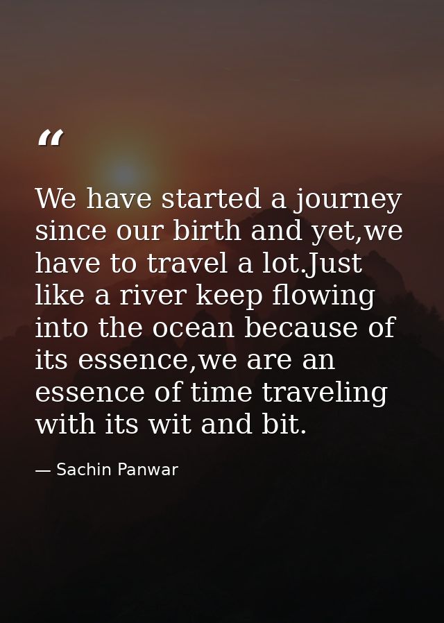 We have started a journey since our birth and yet,we have to travel a lot.Just like a river keep flowing into the ocean  — Sachin Panwar