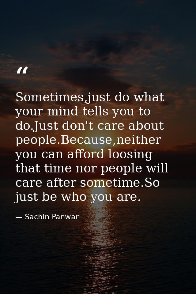 Sometimes,just do what your mind tells you to do.Just don't care about people.Because,neither you can afford loosing tha — Sachin Panwar