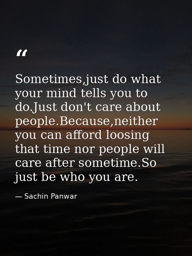 Sometimes,just do what your mind tells you to do.Just don't care about people.Because,neither you can afford loosing tha — Sachin Panwar
