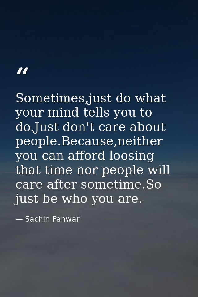 Sometimes,just do what your mind tells you to do.Just don't care about people.Because,neither you can afford loosing tha — Sachin Panwar
