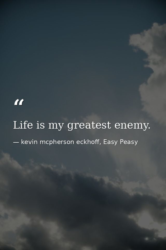 Life is my greatest enemy. — kevin mcpherson eckhoff, Easy Peasy
