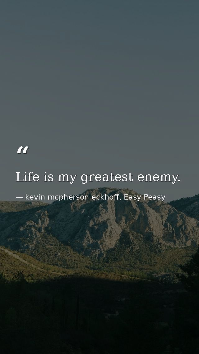 Life is my greatest enemy. — kevin mcpherson eckhoff, Easy Peasy