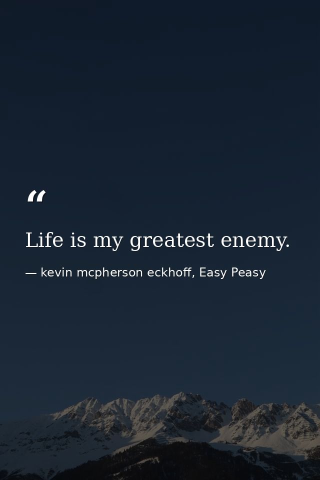 Life is my greatest enemy. — kevin mcpherson eckhoff, Easy Peasy