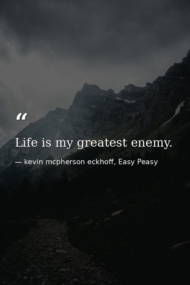 Life is my greatest enemy. — kevin mcpherson eckhoff, Easy Peasy