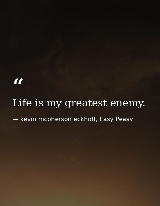 Life is my greatest enemy. — kevin mcpherson eckhoff, Easy Peasy