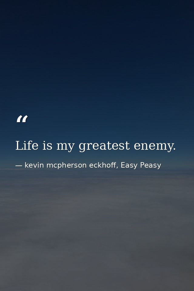 Life is my greatest enemy. — kevin mcpherson eckhoff, Easy Peasy