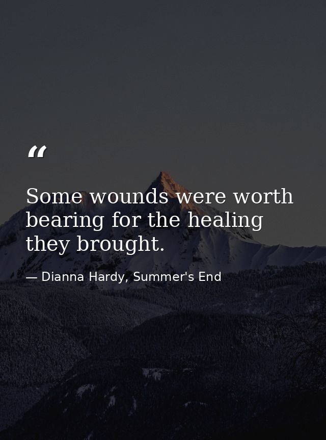 Some wounds were worth bearing for the healing they brought. — Dianna Hardy, Summer's End