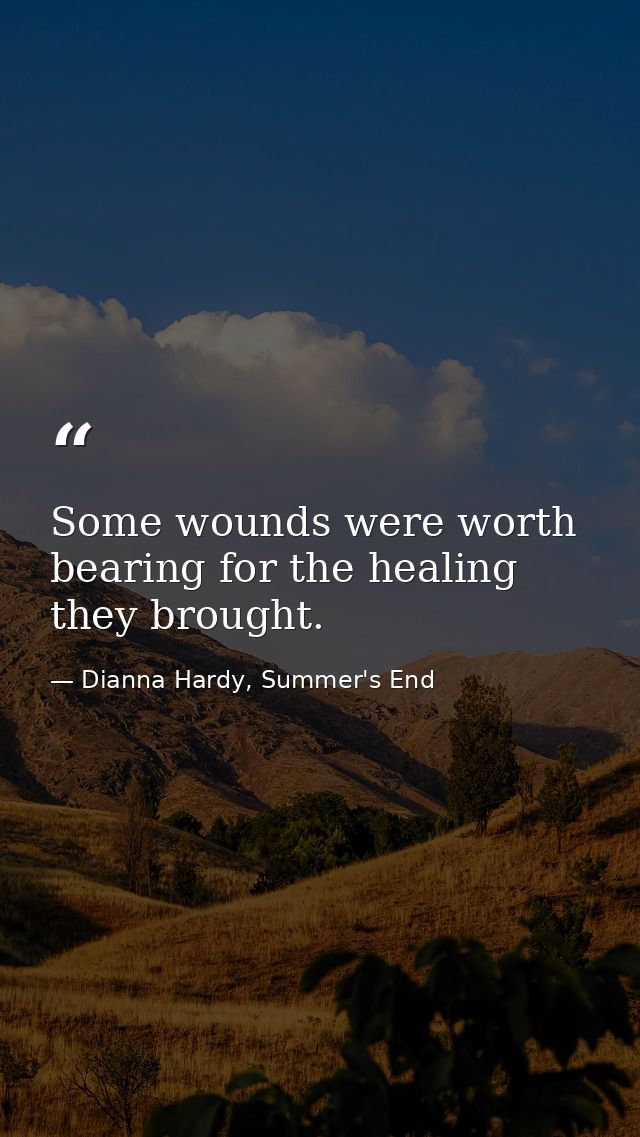 Some wounds were worth bearing for the healing they brought. — Dianna Hardy, Summer's End