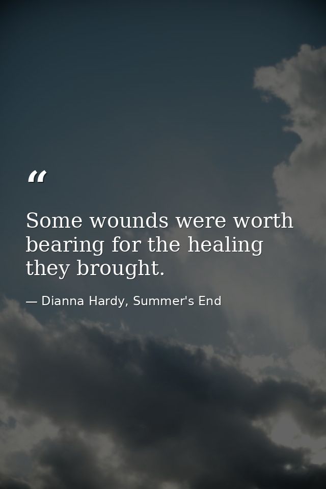 Some wounds were worth bearing for the healing they brought. — Dianna Hardy, Summer's End