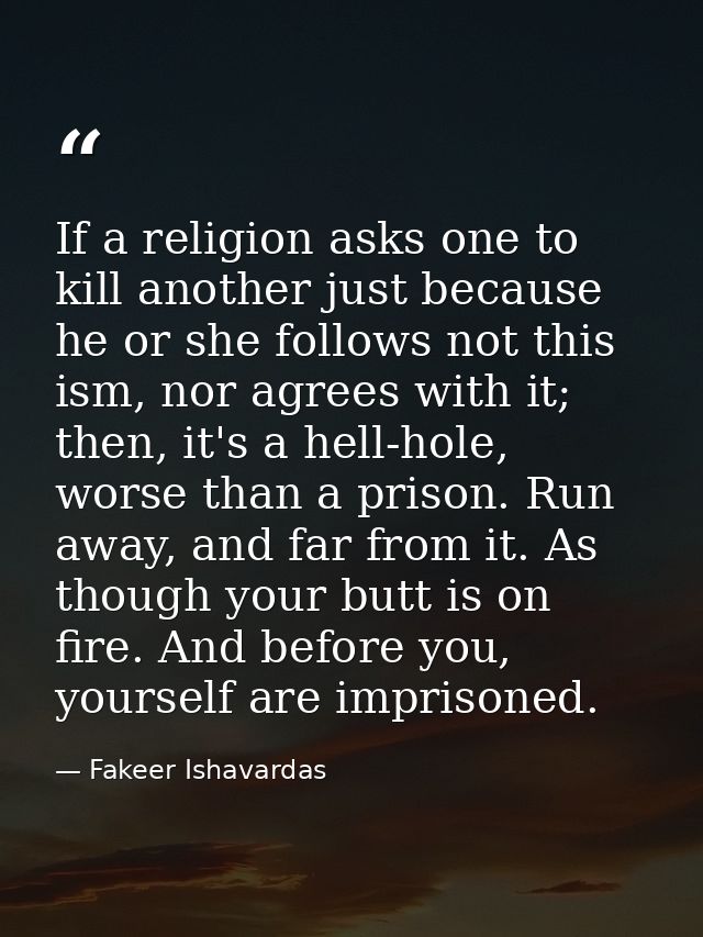 If a religion asks one to kill another just because he or she follows not this ism, nor agrees with it; then, it's a hel — Fakeer Ishavardas