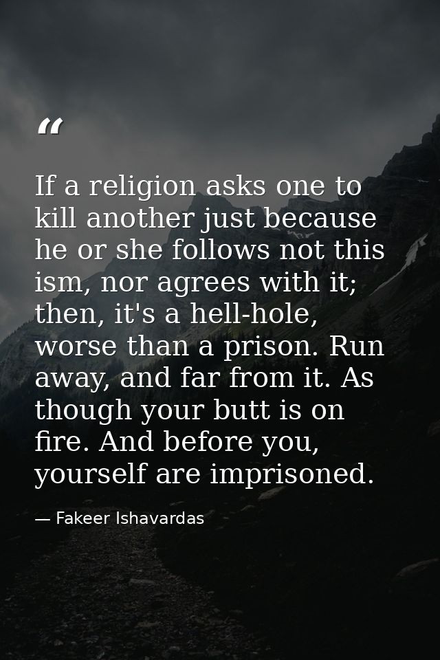 If a religion asks one to kill another just because he or she follows not this ism, nor agrees with it; then, it's a hel — Fakeer Ishavardas