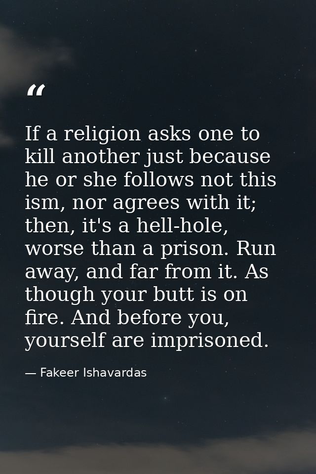 If a religion asks one to kill another just because he or she follows not this ism, nor agrees with it; then, it's a hel — Fakeer Ishavardas