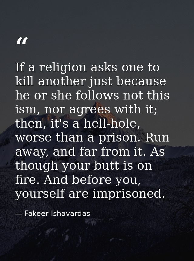 If a religion asks one to kill another just because he or she follows not this ism, nor agrees with it; then, it's a hel — Fakeer Ishavardas