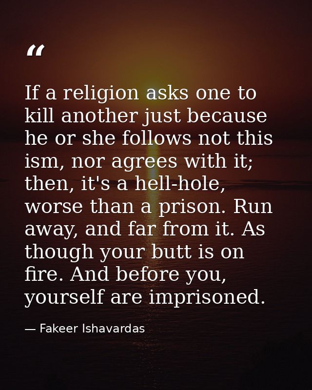 If a religion asks one to kill another just because he or she follows not this ism, nor agrees with it; then, it's a hel — Fakeer Ishavardas
