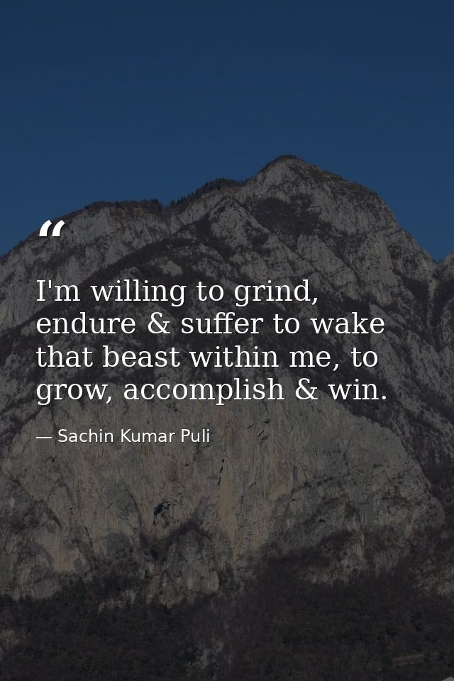 I'm willing to grind, endure & suffer to wake that beast within me, to grow, accomplish & win. — Sachin Kumar Puli