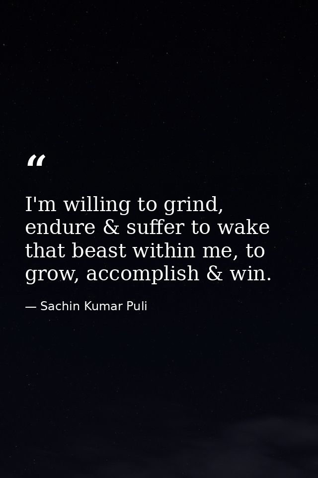 I'm willing to grind, endure & suffer to wake that beast within me, to grow, accomplish & win. — Sachin Kumar Puli