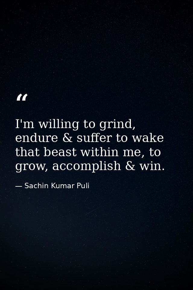 I'm willing to grind, endure & suffer to wake that beast within me, to grow, accomplish & win. — Sachin Kumar Puli