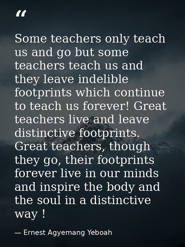 Some teachers only teach us and go but some teachers teach us and they leave indelible footprints which continue to teac — Ernest Agyemang Yeboah