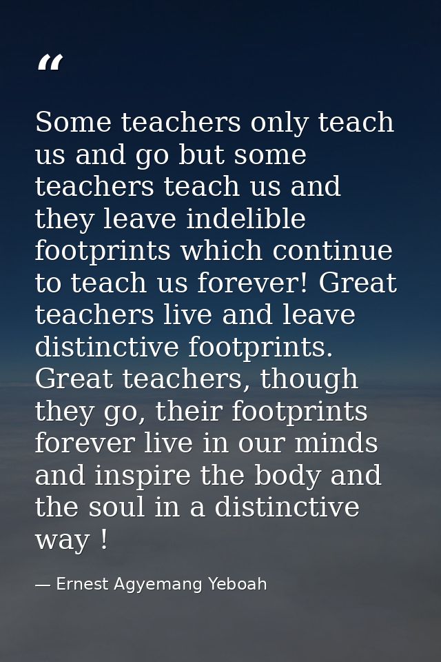Some teachers only teach us and go but some teachers teach us and they leave indelible footprints which continue to teac — Ernest Agyemang Yeboah